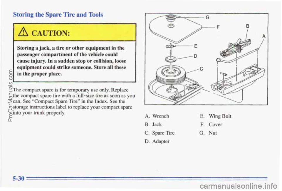 PONTIAC GRAND-AM 1996 Owners Manual Storing the Spare Tire and Tools
~~
A CAUTION:
I
i
Storing a jack, a tire or other equipment in the
p,assenger compartment
of the vehicle could
cause injury. In a sudden stop or co PONTIAC GRAND-AM 1996 Owners Manual Storing the Spare Tire and Tools
~~
A CAUTION:
I
i
Storing a jack, a tire or other equipment in the
p,assenger compartment
of the vehicle could
cause injury. In a sudden stop or co