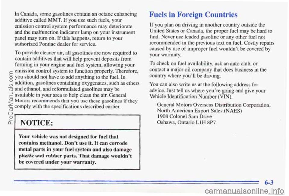 PONTIAC GRAND-AM 1996 Owners Manual In Canada, some gasolines contain an octane enhancing additive called MMT.
If you use such fuels, your
emission control system performance may deteriorate and the malfunction in PONTIAC GRAND-AM 1996 Owners Manual In Canada, some gasolines contain an octane enhancing additive called MMT.
If you use such fuels, your
emission control system performance may deteriorate and the malfunction in