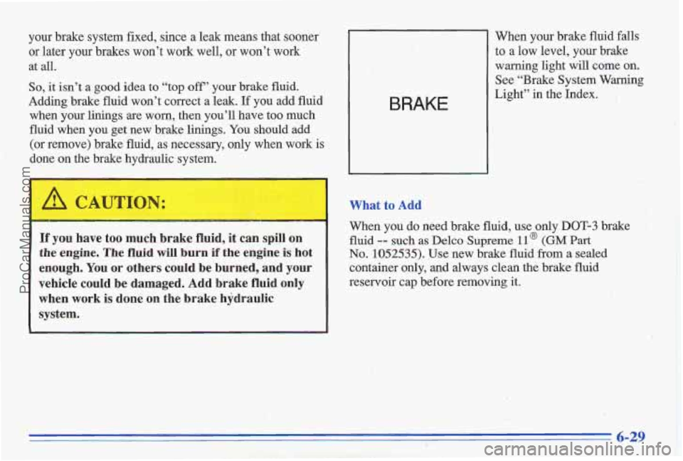 PONTIAC GRAND-AM 1996 Owners Manual your brake system fixed, since a leak means that sooner
or later your brakes won’t work well,
or won’t work
at
all.
So, it isn’t a good idea to “top off’ your brake fluid.
Ad PONTIAC GRAND-AM 1996 Owners Manual your brake system fixed, since a leak means that sooner
or later your brakes won’t work well,
or won’t work
at
all.
So, it isn’t a good idea to “top off’ your brake fluid.
Ad