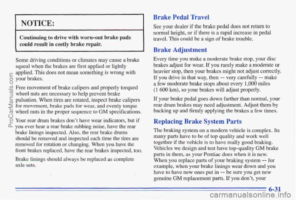 PONTIAC GRAND-AM 1996 Owners Manual NOTICE:
I I
Continuing to drive with worn-out brake pads
could result in costly brake repair.
Some driving conditions or climates may cause a brake
squeal when the brakes
are first applied PONTIAC GRAND-AM 1996 Owners Manual NOTICE:
I I
Continuing to drive with worn-out brake pads
could result in costly brake repair.
Some driving conditions or climates may cause a brake
squeal when the brakes
are first applied