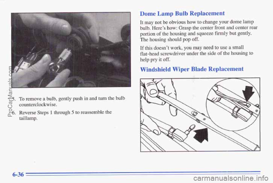 PONTIAC GRAND-AM 1996 Owners Manual 5. To remove a bulb, gently push in and turn the bulb
counterclockwise.
6. Reverse Steps 1 through 5 to reassemble the
taillamp.
Dome Lamp Bulb Replacement
It may not be obvious how PONTIAC GRAND-AM 1996 Owners Manual 5. To remove a bulb, gently push in and turn the bulb
counterclockwise.
6. Reverse Steps 1 through 5 to reassemble the
taillamp.
Dome Lamp Bulb Replacement
It may not be obvious how
