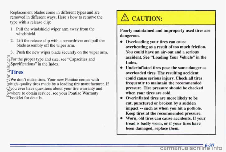PONTIAC GRAND-AM 1996 Owners Manual Replacement blades come in different types and are removed in different ways. Here’s how to remove the
type with a release clip:
1. Pull the windshield wiper am away from t PONTIAC GRAND-AM 1996 Owners Manual Replacement blades come in different types and are removed in different ways. Here’s how to remove the
type with a release clip:
1. Pull the windshield wiper am away from t
