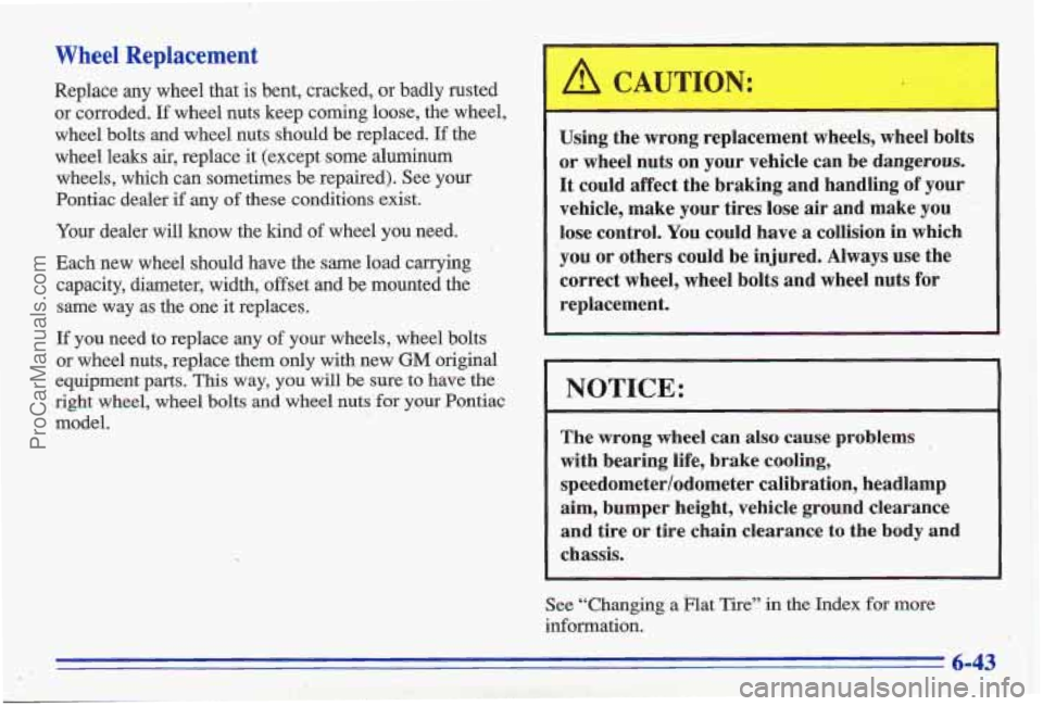 PONTIAC GRAND-AM 1996  Owners Manual Wheel  Replacement 
Replace any wheel that is bent, cracked, or badly  rusted 
or co’rroded. 
If wheel nuts keep coming loose, the wheel, 
wheel  bolts and wheel nuts should be replaced. 
If the 
wh