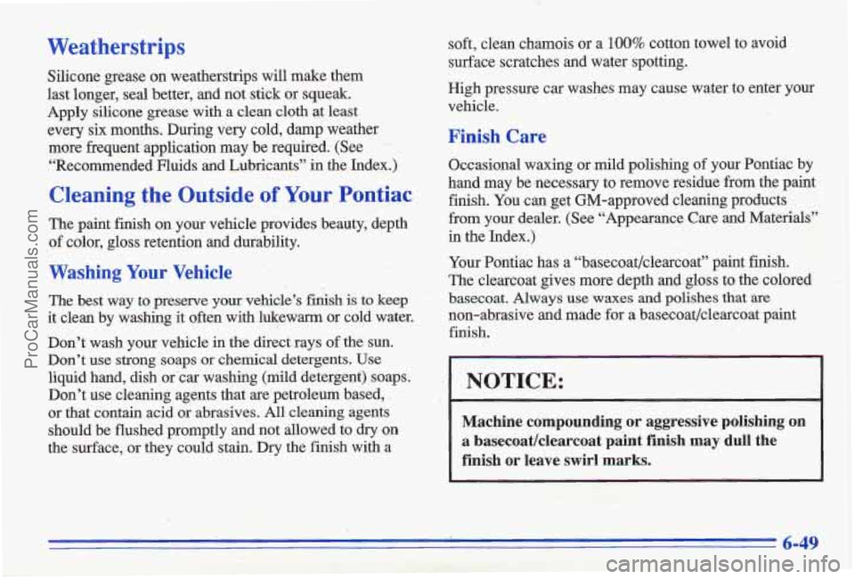 PONTIAC GRAND-AM 1996  Owners Manual Weatherstrips 
Silicone  grease on weatherstrips  will  make  them 
last  longer,  seal  better,  and  not  stick 
or squeak. 
Apply  silicone  grease  with  a  clean  cloth  at least 
every  six  mon