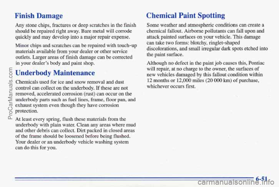 PONTIAC GRAND-AM 1996  Owners Manual Finish  Damage 
Any  stone  chips,  fractures or deep  scratches in the finish 
should  be  repaired.right  away.  Bare  metal  will  corrode 
quickly  and  may  develop  i-nto a  major  repairexpense