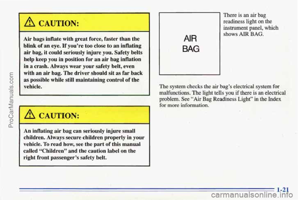 PONTIAC GRAND-AM 1996 Owners Manual Air  bags  inflate  with great force,  faster  than  the 
blink of an  eye. If ‘you’re too  close to  an  inflating 
air bag, it  could  seriously  injure you. Safety  belts 
help  keep 
you in po