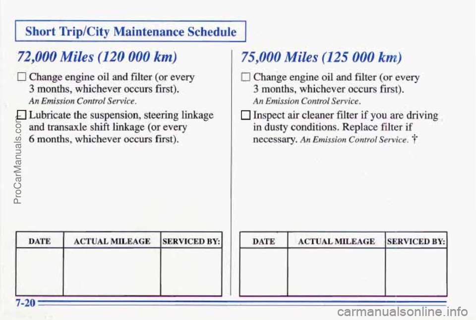 PONTIAC GRAND-AM 1996  Owners Manual I Short Trip/City  Maintenance Schedule 1 
,72,OQO Miles (120 000 km) I 75,OOOMiles (125 000 km) 
c] Change  engine oil and filter  (or every 0 Change engine  oil  and  filter (or every 
3 months, wh