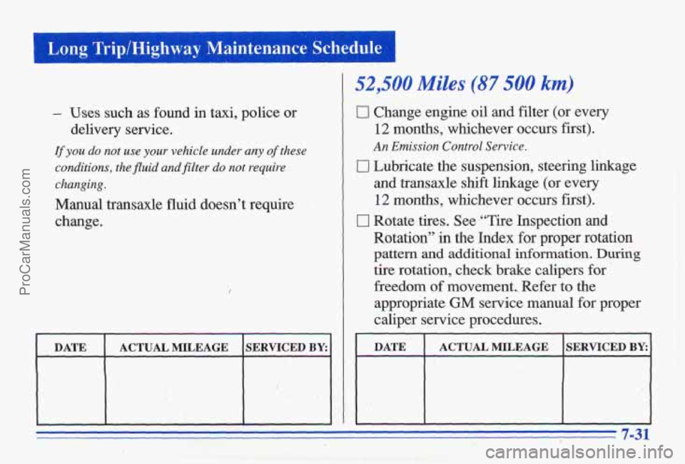 PONTIAC GRAND-AM 1996 Owners Manual Long Trip/Highway Maintenance Schedule
- Uses such as found in taxi, police or
If you do not use your vehicle under any of these
conditions, the fluid and filter do not require
changin PONTIAC GRAND-AM 1996 Owners Manual Long Trip/Highway Maintenance Schedule
- Uses such as found in taxi, police or
If you do not use your vehicle under any of these
conditions, the fluid and filter do not require
changin