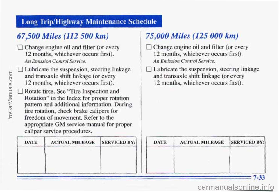 PONTIAC GRAND-AM 1996 Owners Manual .-
Long TriplHighway Maintenance Schedule 1
67,500 Miles (112 500 km)
Ez1 Change engine oil and filter (or every
12 months, whichever occurs first).
An Emission Control Service.
0 Lubricate PONTIAC GRAND-AM 1996 Owners Manual .-
Long TriplHighway Maintenance Schedule 1
67,500 Miles (112 500 km)
Ez1 Change engine oil and filter (or every
12 months, whichever occurs first).
An Emission Control Service.
0 Lubricate