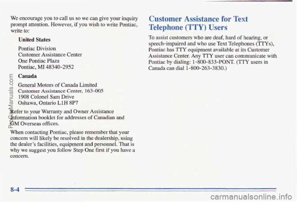 PONTIAC GRAND-AM 1996 Owners Manual We encourage you to caIl us so we can give your inquiry
prompt attention. However, if
you wish to write Pontiac,
write to:
United States
Pontiac Division
Customer Assistance Center
PONTIAC GRAND-AM 1996 Owners Manual We encourage you to caIl us so we can give your inquiry
prompt attention. However, if
you wish to write Pontiac,
write to:
United States
Pontiac Division
Customer Assistance Center