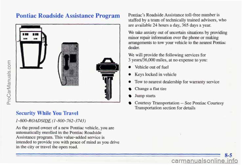 PONTIAC GRAND-AM 1996 Owners Manual Pontiac Roadside Assistance Program
Security While You Travel
I -800-ROADSIDD (I -800-762-3743)
As the proud owner of a new Pontiac vehicle, you are
automatically enrolled in the Pontiac PONTIAC GRAND-AM 1996 Owners Manual Pontiac Roadside Assistance Program
Security While You Travel
I -800-ROADSIDD (I -800-762-3743)
As the proud owner of a new Pontiac vehicle, you are
automatically enrolled in the Pontiac