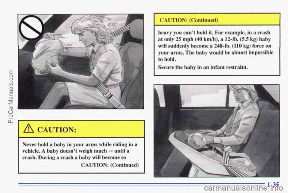 PONTIAC GRAND-AM 1996 Service Manual -
Never hold a baby in your arms while riding in a
vehicle. A baby doesn’t weigh much -- until a
crash. During a crash a baby will become so
,. CAUTION: (Continued) heavy
you can’t
ho PONTIAC GRAND-AM 1996 Service Manual -
Never hold a baby in your arms while riding in a
vehicle. A baby doesn’t weigh much -- until a
crash. During a crash a baby will become so
,. CAUTION: (Continued) heavy
you can’t
ho