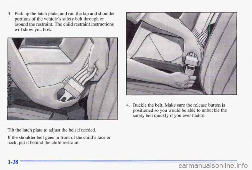 PONTIAC GRAND-AM 1996 Service Manual 3. Pick up the latch plate, and run the lap and shoulder
portions
of the vehicle’s safety belt through or
around the restraint. The child restraint instructions
will show
you ho PONTIAC GRAND-AM 1996 Service Manual 3. Pick up the latch plate, and run the lap and shoulder
portions
of the vehicle’s safety belt through or
around the restraint. The child restraint instructions
will show
you ho