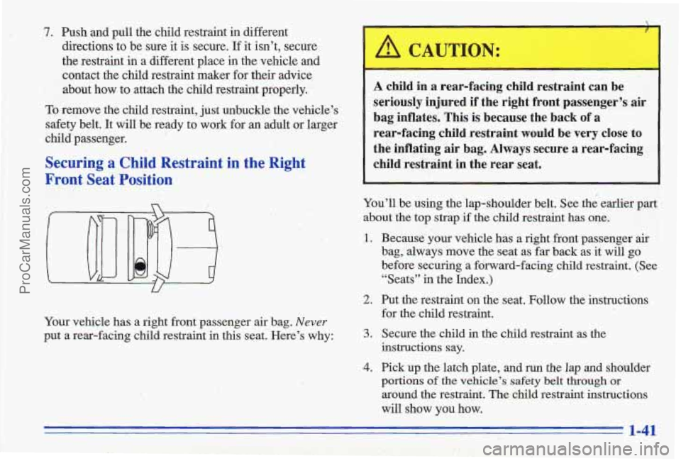 PONTIAC GRAND-AM 1996 Service Manual 7. Push and pull the child restraint in different
directions to be sure it
is secure. If it isnt, secure
the restraint in a different place
in the vehicle and
contact the child PONTIAC GRAND-AM 1996 Service Manual 7. Push and pull the child restraint in different
directions to be sure it
is secure. If it isnt, secure
the restraint in a different place
in the vehicle and
contact the child