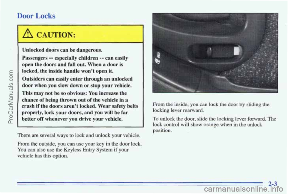 PONTIAC GRAND-AM 1996 Workshop Manual Door Locks
--
,+ I .. .. ,I
Unlocked doors can be dangerous.
Passengers
-9 especially children -9 can easily
open the doors and fall out. When
a door is
locked, the inside handle PONTIAC GRAND-AM 1996 Workshop Manual Door Locks
--
,+ I .. .. ,I
Unlocked doors can be dangerous.
Passengers
-9 especially children -9 can easily
open the doors and fall out. When
a door is
locked, the inside handle