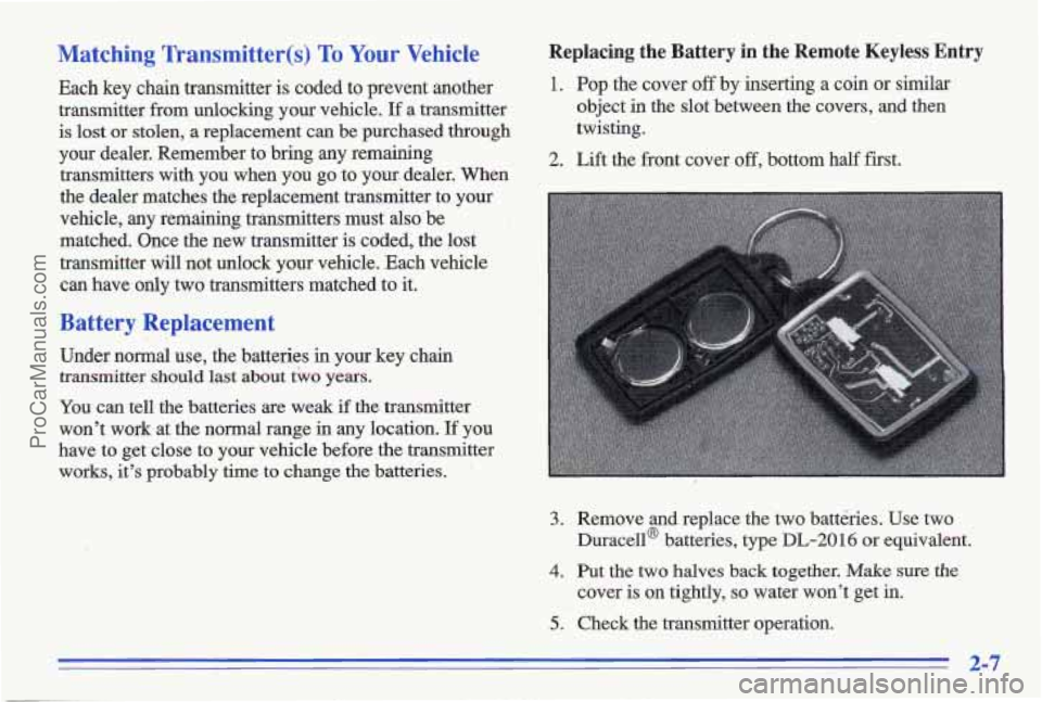PONTIAC GRAND-AM 1996 Repair Manual Matching Transmitter(s) To Your Vehicle
Each key chain transmitter is coded to prevent another
transmitter from unlocking your vehicle.
If a transmitter
is lost or stolen, a replaceme PONTIAC GRAND-AM 1996 Repair Manual Matching Transmitter(s) To Your Vehicle
Each key chain transmitter is coded to prevent another
transmitter from unlocking your vehicle.
If a transmitter
is lost or stolen, a replaceme