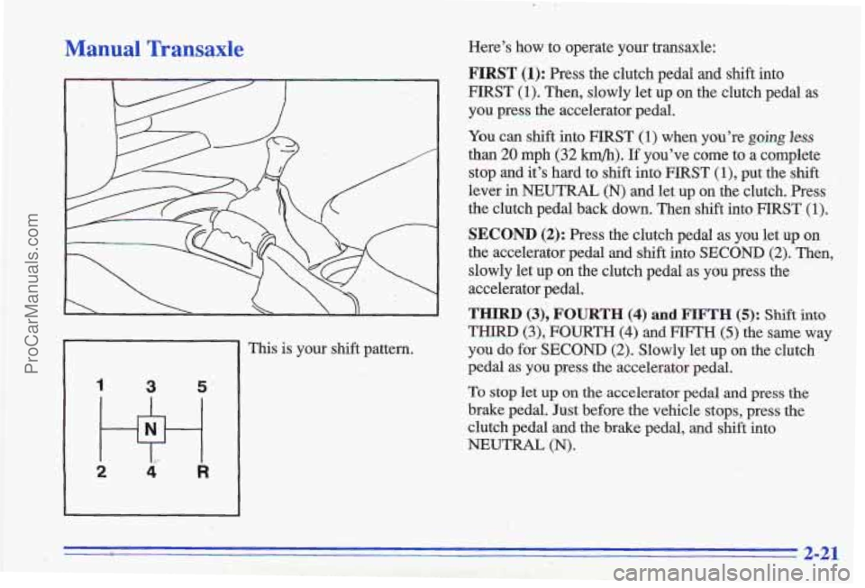 PONTIAC GRAND-AM 1996 Manual PDF Manual Transaxle
1 3 5’
2 Hi 4 R
This is your shift pattern.
.. .- . 2;.
Here’s how to operate your transaxle:
FIRST (1): Press the clutch pedal and shift into
FIRST (1). T PONTIAC GRAND-AM 1996 Manual PDF Manual Transaxle
1 3 5’
2 Hi 4 R
This is your shift pattern.
.. .- . 2;.
Here’s how to operate your transaxle:
FIRST (1): Press the clutch pedal and shift into
FIRST (1). T