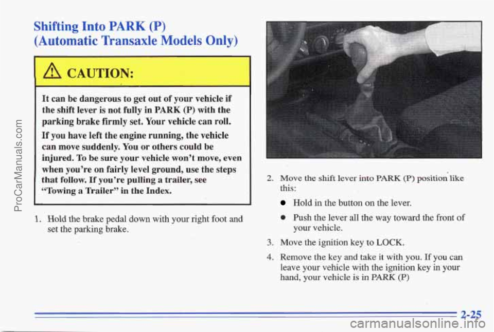 PONTIAC GRAND-AM 1996 Manual Online Shifting Into PARK (P)
(Automatic Transaxle Models Only)
It can be dangerous to get out of your vehicle if
the shift lever
is not fully in PARK (P) with the
parking brake firmly
set. PONTIAC GRAND-AM 1996 Manual Online Shifting Into PARK (P)
(Automatic Transaxle Models Only)
It can be dangerous to get out of your vehicle if
the shift lever
is not fully in PARK (P) with the
parking brake firmly
set.