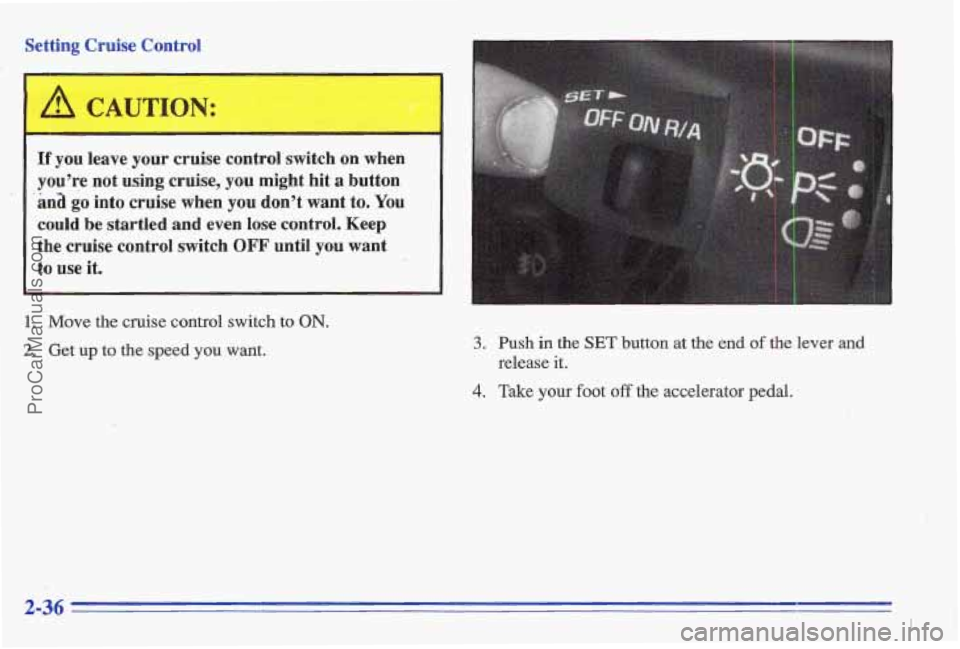 PONTIAC GRAND-AM 1996 Owners Manual Setting Cruise Control
If you leave your cruise control switch on when
you’re not using cruise,
you might hit a button
ana
go into cruise when you don’t want to. You
could be star PONTIAC GRAND-AM 1996 Owners Manual Setting Cruise Control
If you leave your cruise control switch on when
you’re not using cruise,
you might hit a button
ana
go into cruise when you don’t want to. You
could be star