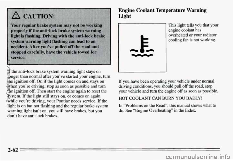 PONTIAC GRAND-AM 1995 Owners Manual If the anti-lock brake system warning light stays on
longer than normal after you’ve started your engine, turn
the ignition off. Or, if the light comes on
and stays on
when you PONTIAC GRAND-AM 1995 Owners Manual If the anti-lock brake system warning light stays on
longer than normal after you’ve started your engine, turn
the ignition off. Or, if the light comes on
and stays on
when you