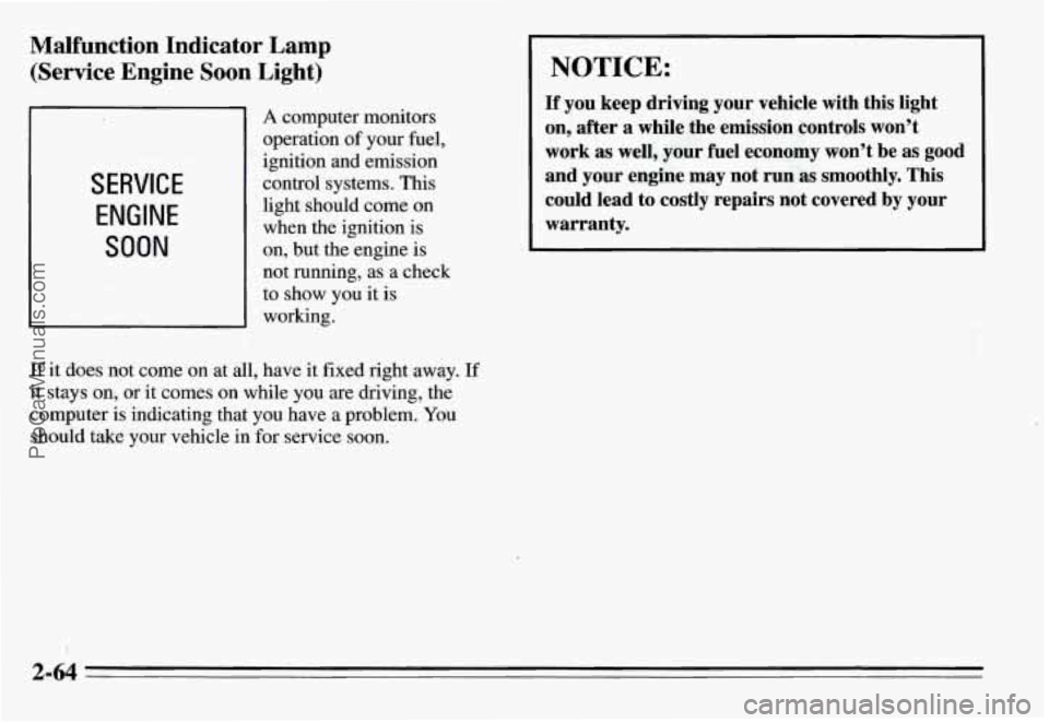 PONTIAC GRAND-AM 1995 Owners Manual Malfunction Indicator Lamp
(Service Engine Soon Light)
SERVICE
ENGINE SOON
A computer monitors
operation of your fuel,
ignition and emission
control systems.
This
light should come o PONTIAC GRAND-AM 1995 Owners Manual Malfunction Indicator Lamp
(Service Engine Soon Light)
SERVICE
ENGINE SOON
A computer monitors
operation of your fuel,
ignition and emission
control systems.
This
light should come o