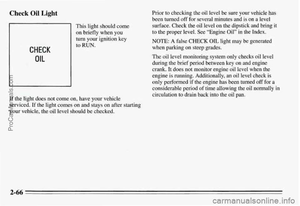 PONTIAC GRAND-AM 1995  Owners Manual Check Oil Light 
This light should  come 
on  briefly  when  you 
turn your ignition  key 
to 
RUN. 
If the  light  does  not come  on,  have your vehicle 
serviced. 
If the light comes  on and  stays