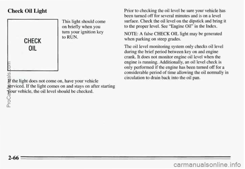 PONTIAC GRAND-AM 1995 Owners Manual Check Oil Light
This light should come
on briefly when you
turn your ignition key
to
RUN.
If the light does not come on, have your vehicle
serviced.
If the light comes on and stays PONTIAC GRAND-AM 1995 Owners Manual Check Oil Light
This light should come
on briefly when you
turn your ignition key
to
RUN.
If the light does not come on, have your vehicle
serviced.
If the light comes on and stays