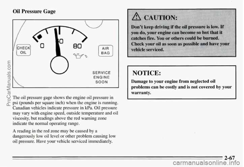 PONTIAC GRAND-AM 1995 Owners Manual Oil Pressure Gage
SERVICE
ENGINE
SOON
The oil pressure gage shows the engine oil pressure in
psi (pounds per square inch) when the engine is running.
Canadian vehicles indicate pr PONTIAC GRAND-AM 1995 Owners Manual Oil Pressure Gage
SERVICE
ENGINE
SOON
The oil pressure gage shows the engine oil pressure in
psi (pounds per square inch) when the engine is running.
Canadian vehicles indicate pr