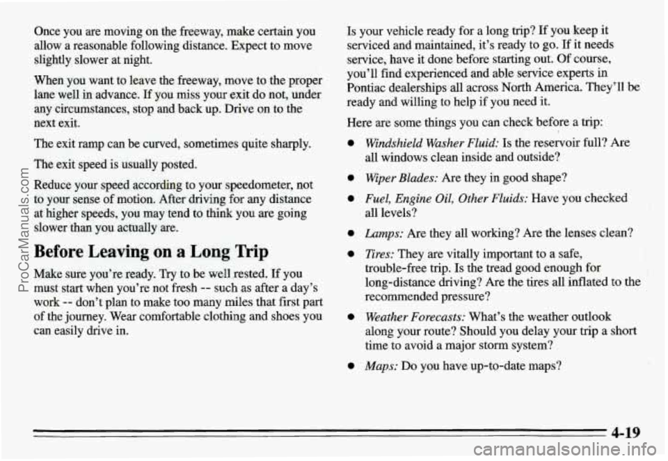 PONTIAC GRAND-AM 1995 Owners Manual Once you are moving on the freeway, make certain you
allow a reasonable following distance. Expect to move
slightly slower at night.
When you want to leave the freeway, move to the PONTIAC GRAND-AM 1995 Owners Manual Once you are moving on the freeway, make certain you
allow a reasonable following distance. Expect to move
slightly slower at night.
When you want to leave the freeway, move to the