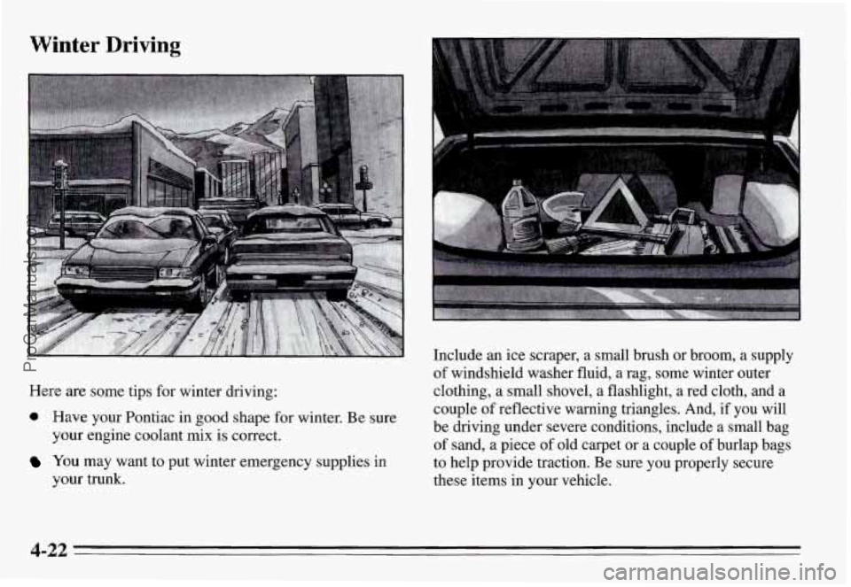PONTIAC GRAND-AM 1995 Owners Manual Winter Driving
Here are some tips for winter driving:
a Have your Pontiac in good shape for winter. Be sure
your engine coolant mix is correct.
You may want to put winter emergency PONTIAC GRAND-AM 1995 Owners Manual Winter Driving
Here are some tips for winter driving:
a Have your Pontiac in good shape for winter. Be sure
your engine coolant mix is correct.
You may want to put winter emergency