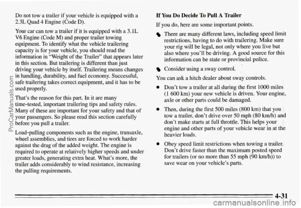 PONTIAC GRAND-AM 1995  Owners Manual Do not  tow a trailer  if  your  vehicle  is equipped  with  a 
2.3L Quad 4 Engine  (Code D). 
Your  car  can  tow  a trailer  if it  is  equipped  with  a 3.1L 
V6 Engine  (Code M) and proper  traile