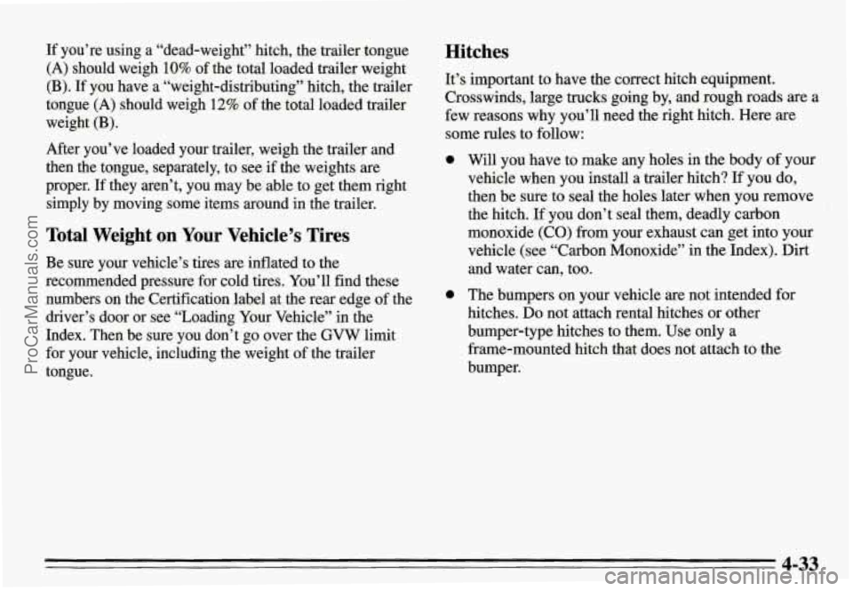 PONTIAC GRAND-AM 1995 Owners Manual If you’re using a “dead-weight” hitch, the trailer tongue
(A) should weigh 10% of the total loaded trailer weight
(B).
If you have a “weight-distributing” hitch, the trailer PONTIAC GRAND-AM 1995 Owners Manual If you’re using a “dead-weight” hitch, the trailer tongue
(A) should weigh 10% of the total loaded trailer weight
(B).
If you have a “weight-distributing” hitch, the trailer