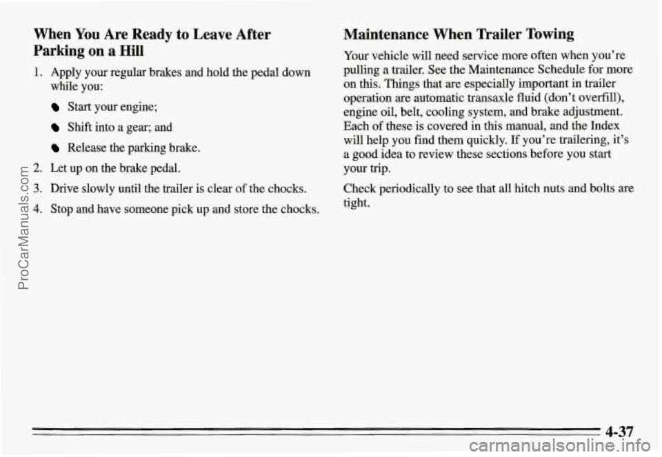 PONTIAC GRAND-AM 1995  Owners Manual When You Are  Ready to  Leave  After 
Parking  on  a Hill 
1. Apply  your  regular  brakes  and  hold  the pedal down 
while  you: 
Start  your  engine; 
Shift into a  gear; and 
Release  the  parking