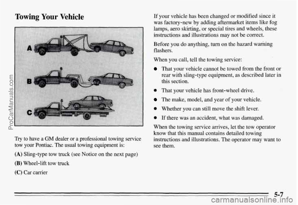 PONTIAC GRAND-AM 1995  Owners Manual Towing Your  Vehicle 
Try to  have a GM dealer  or  a  professional  towing  service 
tow  your  Pontiac.  The 
usual towing  equipment  is: 
(A) Sling-type  tow  truck  (see  Notice  on  the  next  p
