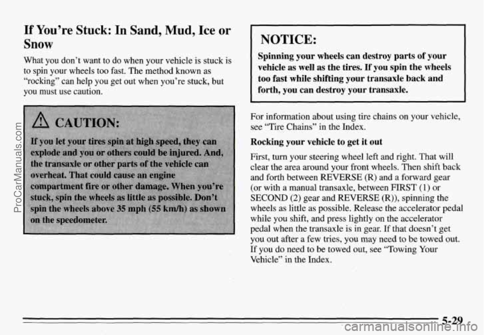 PONTIAC GRAND-AM 1995  Owners Manual If You’re  Stuck: In Sand, Mud, Ice or 
Snow 
What  you  don’t  want  to do when  your  vehicle is stuck is 
to  spin  your  wheels  too  fast.  The method  known as 
“rocking”  can  help  you