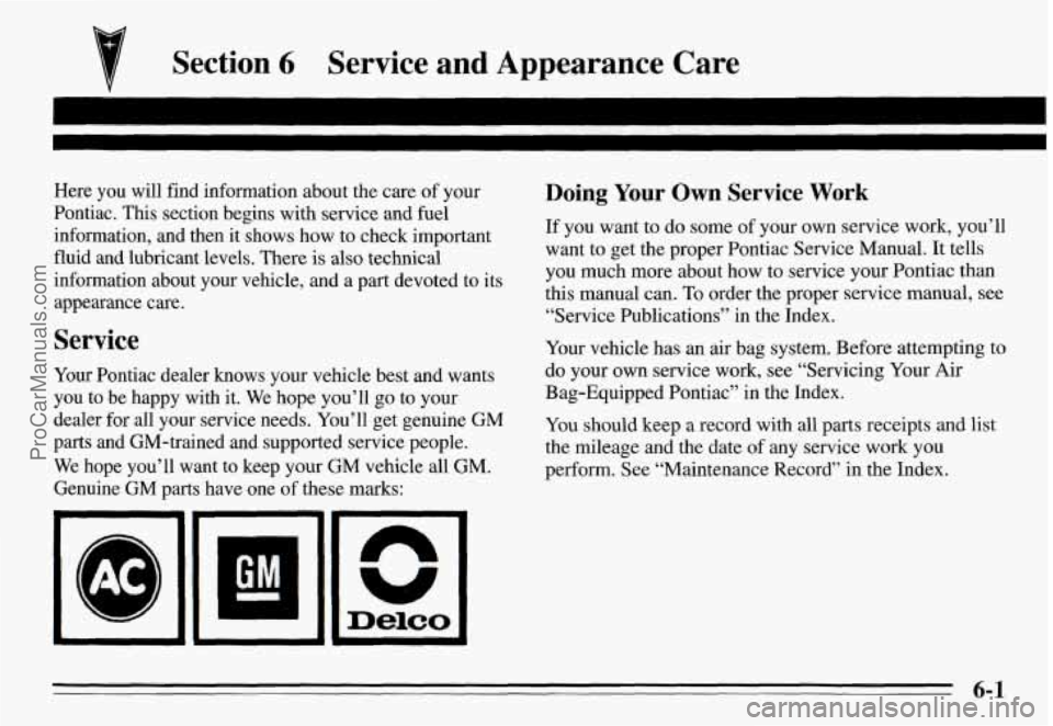 PONTIAC GRAND-AM 1995  Owners Manual Section 6 Service  and  Appearance  Care 
Here  you  will  find  information about the care of your 
Pontiac. 
This section  begins  with  service and fuel 
information,  and  then  it shows  how  to 