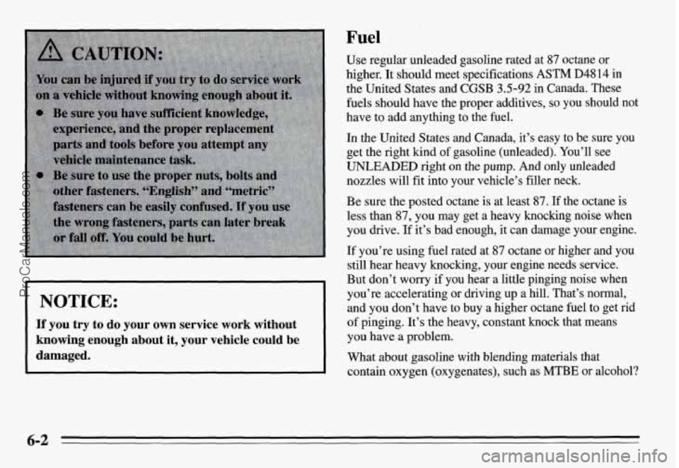 PONTIAC GRAND-AM 1995  Owners Manual Fuel 
I NOTICE: I 
If you try  to do your own service work without 
knowing  enough  about  it,  your  vehicle  could  be 
damaged. 
Use  regular  unleaded  gasoline  rated  at 87 octane or 
higher. I