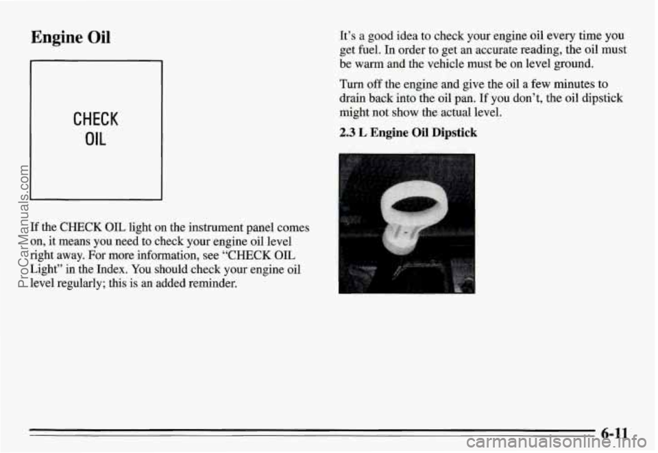PONTIAC GRAND-AM 1995 Owners Manual Engine Oil
CHECK
OIL
If the CHECK OIL light on the instrument panel comes
on,
it means you need to check your engine oil level
right away. For more information, see
“CHECK OIL
L PONTIAC GRAND-AM 1995 Owners Manual Engine Oil
CHECK
OIL
If the CHECK OIL light on the instrument panel comes
on,
it means you need to check your engine oil level
right away. For more information, see
“CHECK OIL
L