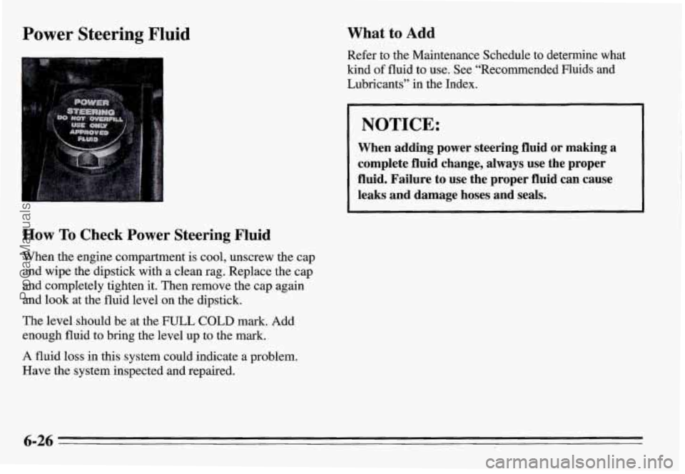 PONTIAC GRAND-AM 1995  Owners Manual Power  Steering  Fluid 
How To Check  Power  Steering Fluid 
When the engine  compartment  is cool,  unscrew  the  cap 
and wipe  the dipstick  with a clean  rag. Replace  the cap 
and completely tigh