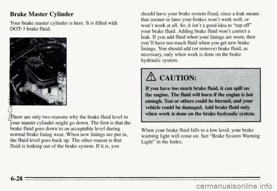 PONTIAC GRAND-AM 1995 Owners Manual Brake Master Cylinder
Your brake master cylinder is here. It is filled with
DOT-3 brake fluid.
There are only two reasons why the brake fl .uid level in
your master cylinder might PONTIAC GRAND-AM 1995 Owners Manual Brake Master Cylinder
Your brake master cylinder is here. It is filled with
DOT-3 brake fluid.
There are only two reasons why the brake fl .uid level in
your master cylinder might