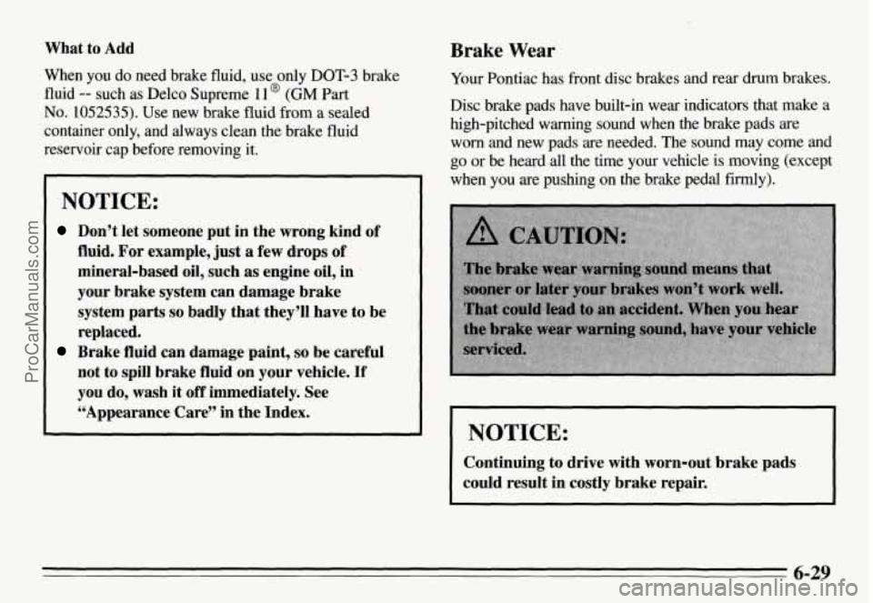 PONTIAC GRAND-AM 1995 Owners Manual What to Add
When you do need brake fluid, use only DOT-3 brake
fluid
-- such as Delco Supreme I1 @ (GM Part
No. 1052535). Use new brake fluid from a sealed
container only, and alw PONTIAC GRAND-AM 1995 Owners Manual What to Add
When you do need brake fluid, use only DOT-3 brake
fluid
-- such as Delco Supreme I1 @ (GM Part
No. 1052535). Use new brake fluid from a sealed
container only, and alw