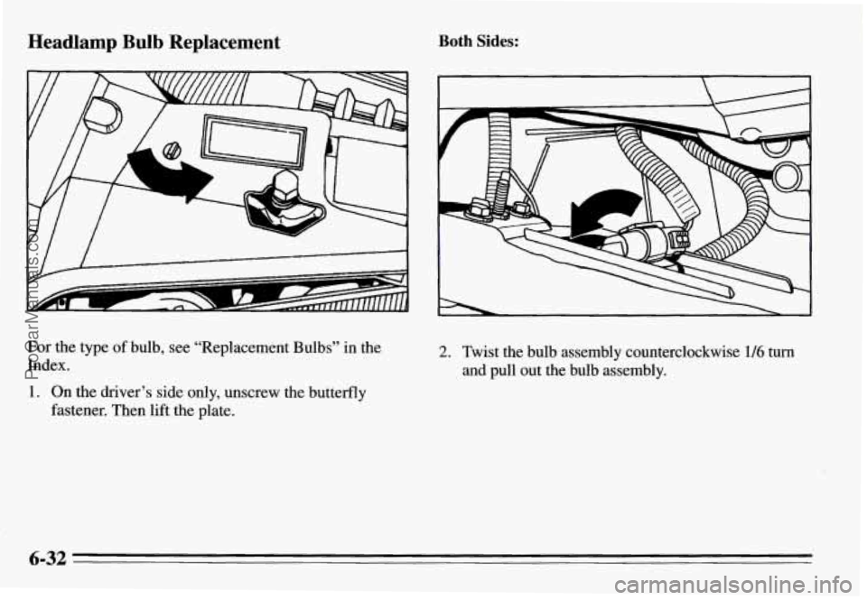 PONTIAC GRAND-AM 1995 Owners Manual Headlamp Bulb Replacement
For the type of bulb, see “Replacement Bulbs” in the
Index.
1. On the driver’s side only, unscrew the butterfly
fastener. Then lift the plate.
Both Sides:
PONTIAC GRAND-AM 1995 Owners Manual Headlamp Bulb Replacement
For the type of bulb, see “Replacement Bulbs” in the
Index.
1. On the driver’s side only, unscrew the butterfly
fastener. Then lift the plate.
Both Sides: