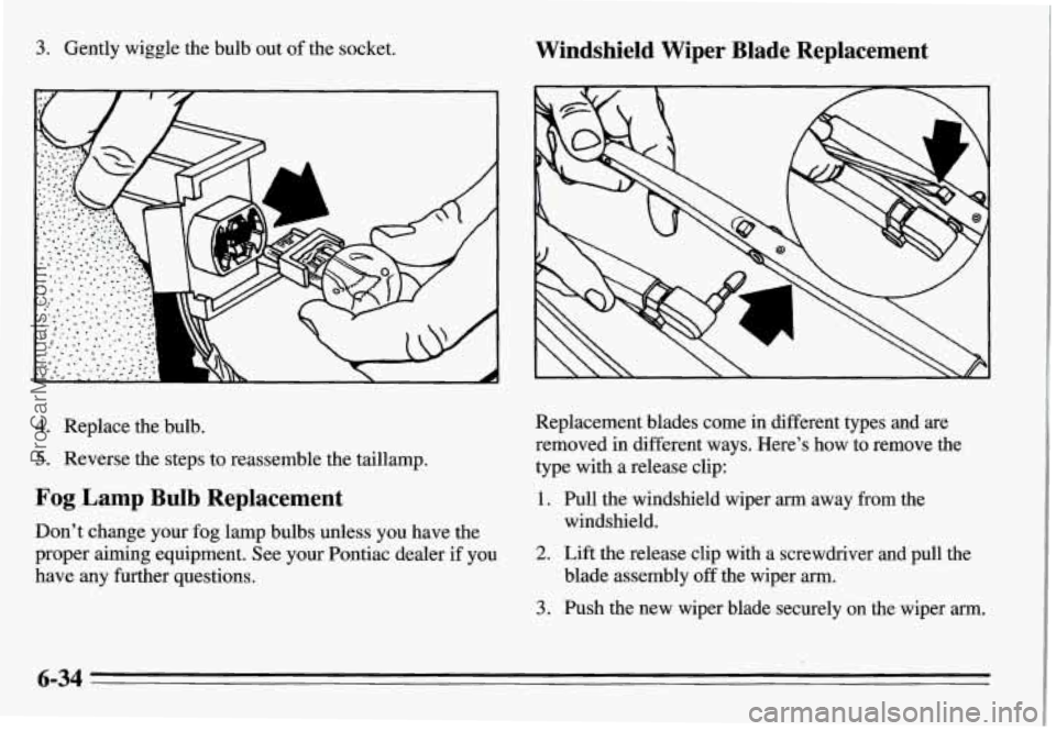 PONTIAC GRAND-AM 1995 Owners Manual 3. Gently wiggle the bulb out of the socket. Windshield Wiper Blade Replacement
Replacement blades come in different types and are
removed in different ways. Here’s how to remove PONTIAC GRAND-AM 1995 Owners Manual 3. Gently wiggle the bulb out of the socket. Windshield Wiper Blade Replacement
Replacement blades come in different types and are
removed in different ways. Here’s how to remove