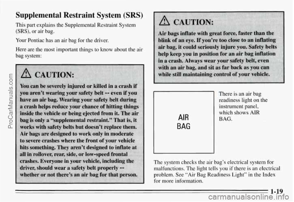 PONTIAC GRAND-AM 1995 Owners Manual Supplemental  Restraint  System (SRS) 
This part explains  the  Supplemental  Restraint  System 
(SRS), or air bag. 
Your Pontiac  has  an  air bag  for the  driver. 
Here  are  the  most  important  