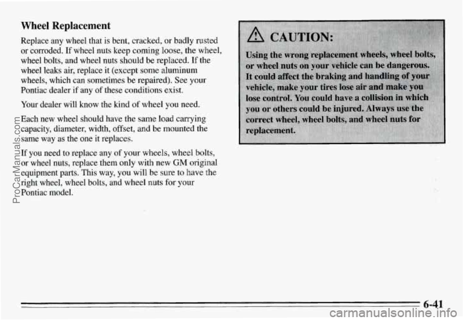 PONTIAC GRAND-AM 1995 Owners Manual Wheel Replacement
Replace any wheel that is bent, cracked, or badly rusted
or corroded.
If wheel nuts keep coming loose, the wheel,
wheel bolts, and wheel nuts should be replaced. PONTIAC GRAND-AM 1995 Owners Manual Wheel Replacement
Replace any wheel that is bent, cracked, or badly rusted
or corroded.
If wheel nuts keep coming loose, the wheel,
wheel bolts, and wheel nuts should be replaced.