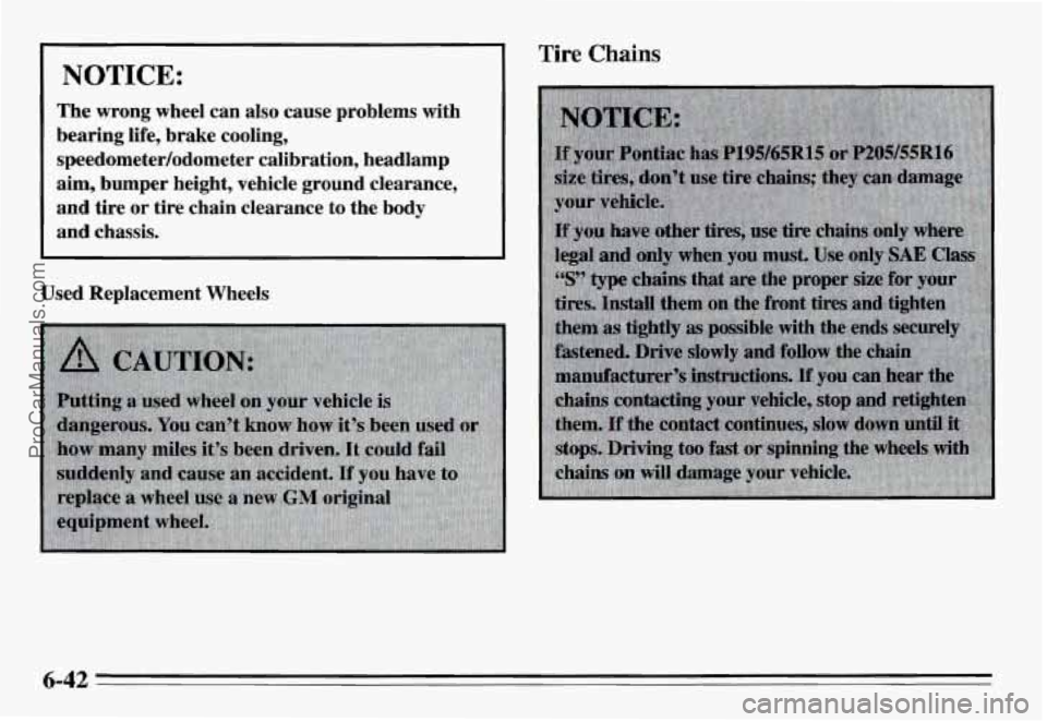 PONTIAC GRAND-AM 1995 Owners Manual NOTICE:
The wrong wheel can also cause problems with
bearing life, brake cooling,
speedometer/odometer calibration, headlamp
aim, bumper height, vehicle
ground clearance,
and tire PONTIAC GRAND-AM 1995 Owners Manual NOTICE:
The wrong wheel can also cause problems with
bearing life, brake cooling,
speedometer/odometer calibration, headlamp
aim, bumper height, vehicle
ground clearance,
and tire