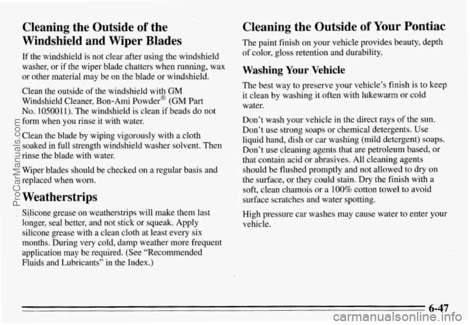 PONTIAC GRAND-AM 1995 Owners Manual Cleaning the Outside of the
Windshield and Wiper Blades
If the windshield is not clear after using the windshield
washer, or if the wiper blade chatters when running, wax
or PONTIAC GRAND-AM 1995 Owners Manual Cleaning the Outside of the
Windshield and Wiper Blades
If the windshield is not clear after using the windshield
washer, or if the wiper blade chatters when running, wax
or