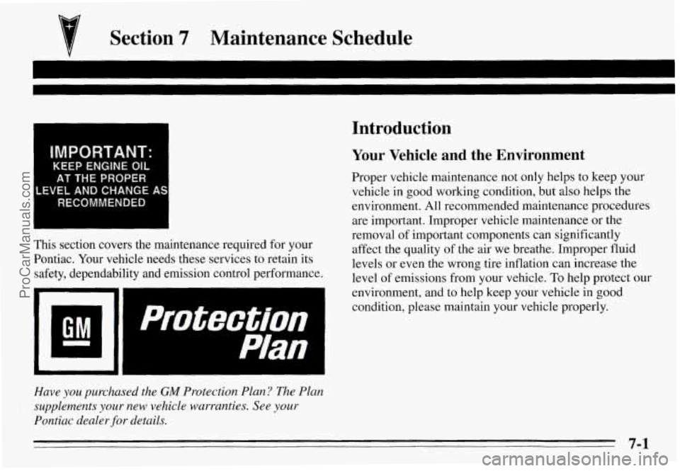 PONTIAC GRAND-AM 1995 Owners Manual Section 7 Maintenance Schedule
IMPORTANT:
KEEP ENGINE OIL
AT THE PROPER
LEVEL AND CHANGE AS
RECOMMENDED
This section covers the maintenance required for your
Pontiac. Your vehicle needs PONTIAC GRAND-AM 1995 Owners Manual Section 7 Maintenance Schedule
IMPORTANT:
KEEP ENGINE OIL
AT THE PROPER
LEVEL AND CHANGE AS
RECOMMENDED
This section covers the maintenance required for your
Pontiac. Your vehicle needs