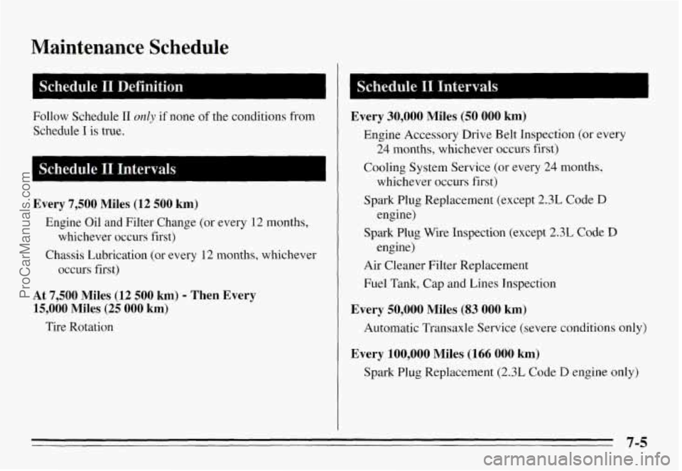 PONTIAC GRAND-AM 1995  Owners Manual Maintenance  Schedule 
Schedule I1 Definition I 
Follow  Schedule I1 ordy if none  of  the  conditions  from 
Schedule 
T is true. 
I Schedule I1 Intervals I 
Every 7,500 Miles (12 500 km) 
whichever 