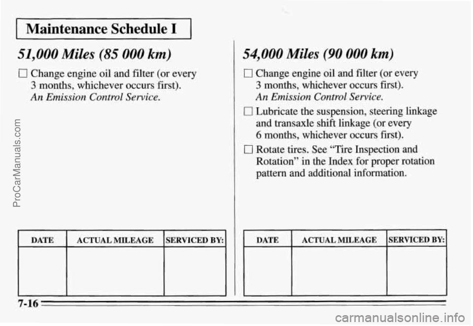 PONTIAC GRAND-AM 1995  Owners Manual I Maintenance  Schedule I I 
51,000 Miles (85 000 km) 
0 Change engine oil and filter  (or  every 
3 months,  whichever  occurs first). 
An Emission Control Service. 
DATE 
SERVICED BY: ACTUAL  MILEAG